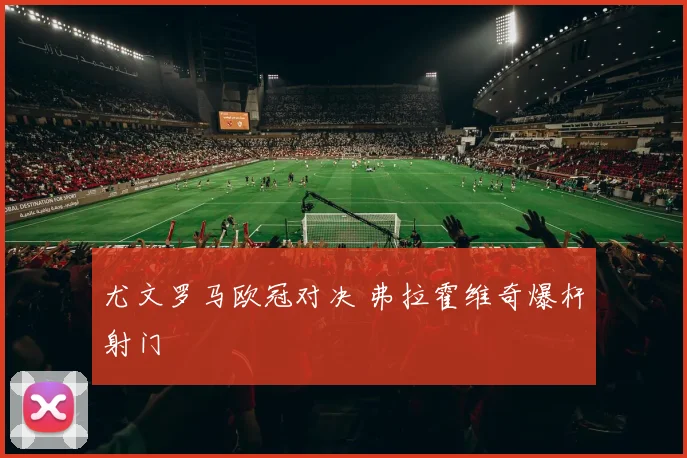 尤文罗马欧冠对决 弗拉霍维奇爆杆射门