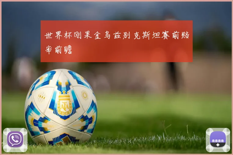 世界杯刚果金乌兹别克斯坦赛前赔率前瞻