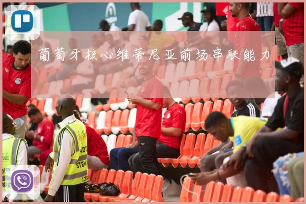 葡萄牙核心维蒂尼亚前场串联能力