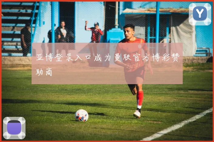 亚博登录入口成为曼联官方博彩赞助商