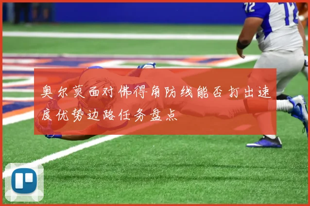 奥尔莫面对佛得角防线能否打出速度优势边路任务盘点