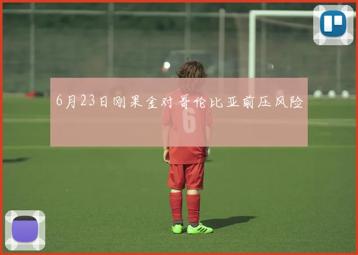 6月23日刚果金对哥伦比亚前压风险