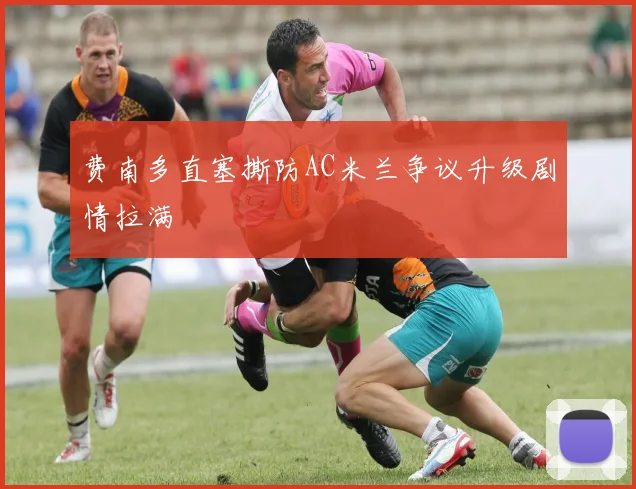 费南多直塞撕防AC米兰争议升级剧情拉满