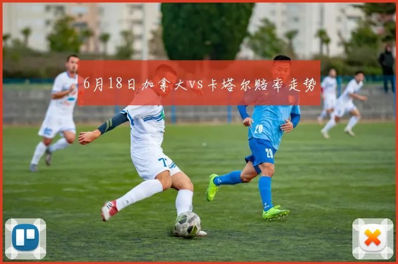 6月18日加拿大vs卡塔尔赔率走势