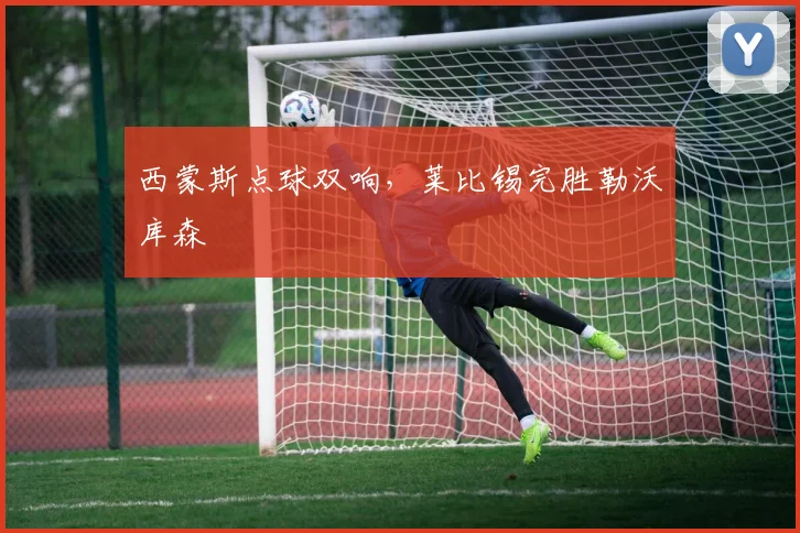 西蒙斯点球双响，莱比锡完胜勒沃库森