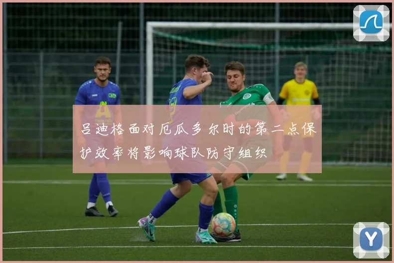 吕迪格面对厄瓜多尔时的第二点保护效率将影响球队防守组织