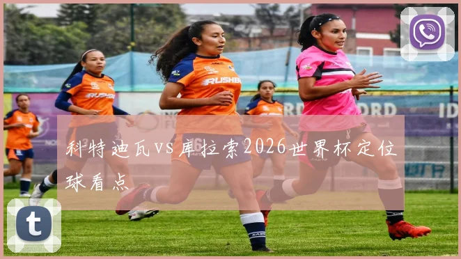 科特迪瓦vs库拉索2026世界杯定位球看点