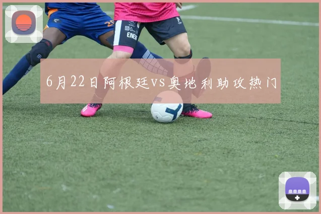 6月22日阿根廷vs奥地利助攻热门