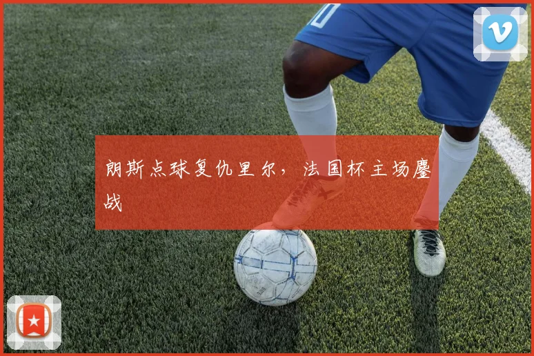 朗斯点球复仇里尔，法国杯主场鏖战