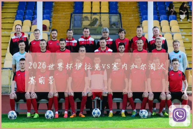 2026世界杯伊拉克vs塞内加尔淘汰赛前景