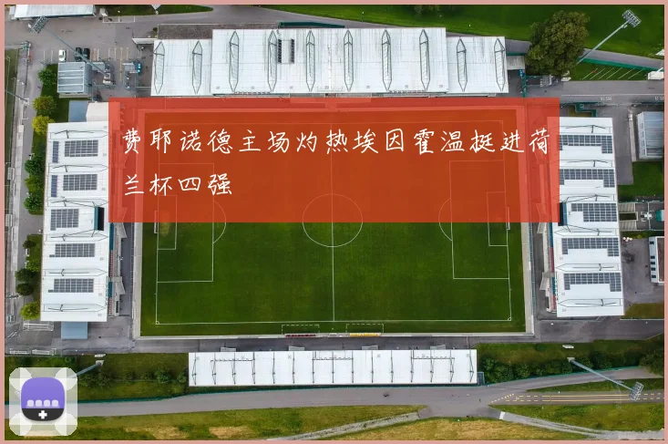 费耶诺德主场灼热埃因霍温挺进荷兰杯四强