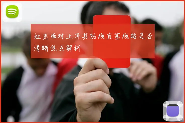 杜克面对土耳其防线直塞线路是否清晰焦点解析