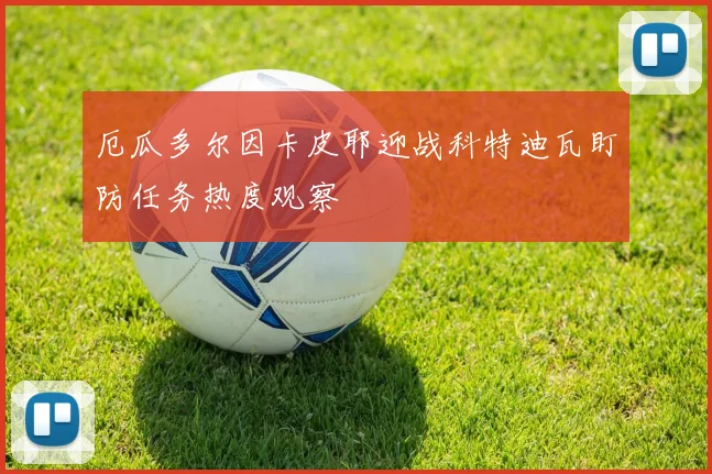 厄瓜多尔因卡皮耶迎战科特迪瓦盯防任务热度观察