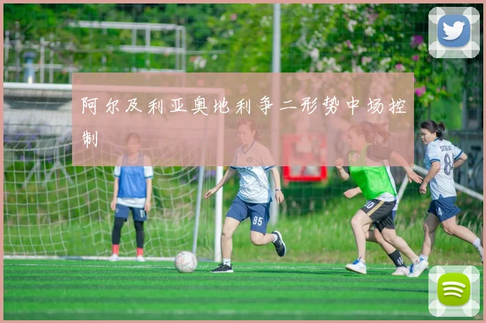 阿尔及利亚奥地利争二形势中场控制