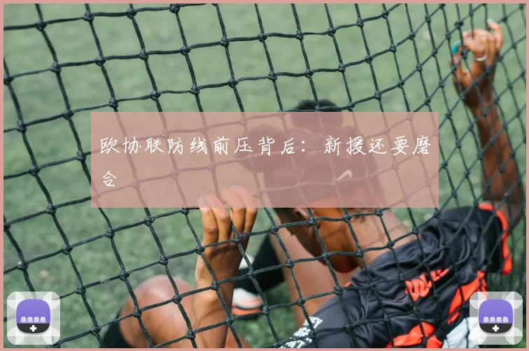 欧协联防线前压背后：新援还要磨合