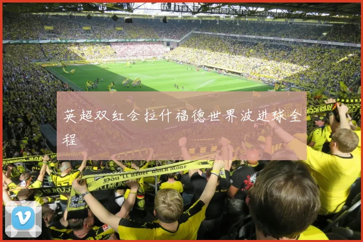 英超双红会拉什福德世界波进球全程