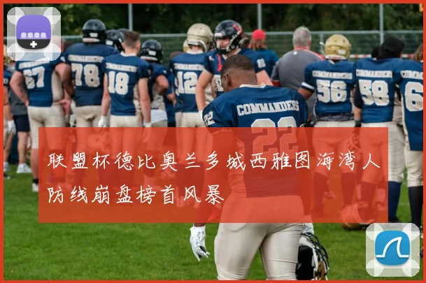 联盟杯德比奥兰多城西雅图海湾人防线崩盘榜首风暴